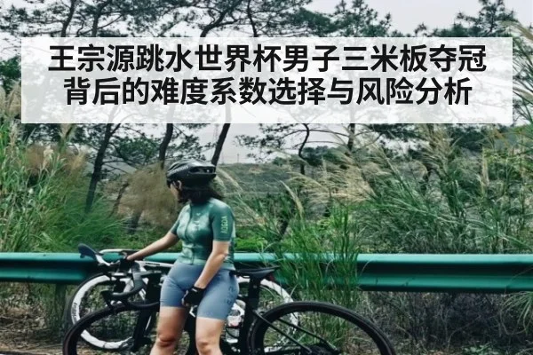 王宗源跳水世界杯男子三米板夺冠背后的难度系数选择与风险分析