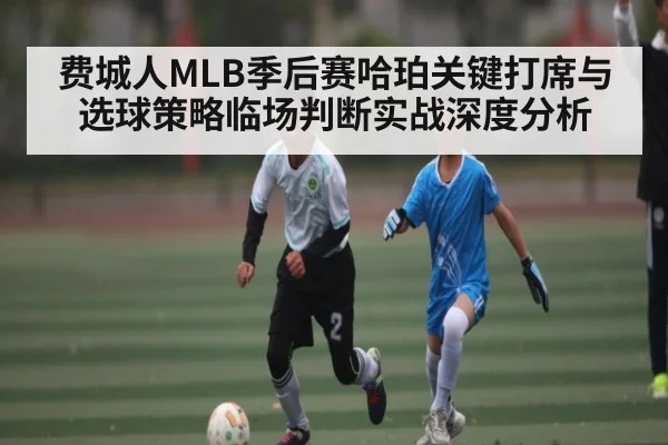 费城人MLB季后赛哈珀关键打席与选球策略临场判断实战深度分析